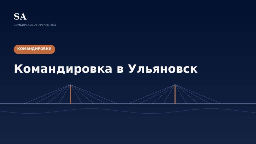 Командировка в Ульяновск: жильё рядом с работой и документы